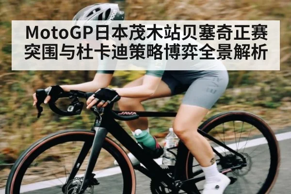 MotoGP日本茂木站贝塞奇正赛突围与杜卡迪策略博弈全景解析（kaiyun）