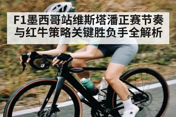F1墨西哥站维斯塔潘正赛节奏与红牛策略关键胜负手全解析（kaiyun）