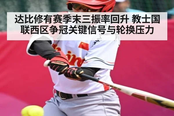 达比修有赛季末三振率回升 教士国联西区争冠关键信号与轮换压力（kaiyun）