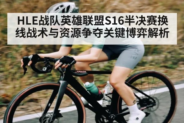 HLE战队英雄联盟S16半决赛换线战术与资源争夺关键博弈解析（kaiyun）